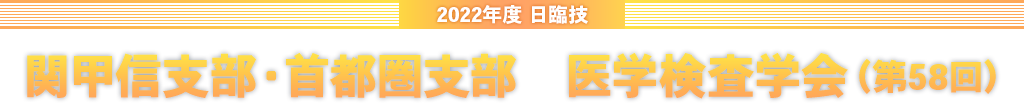 令和4年度 日臨技 関甲信支部・首都圏支部　医学検査学会（第58回）